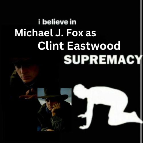 i believe in michael j foxas, cliff eastwood, and supremaccy