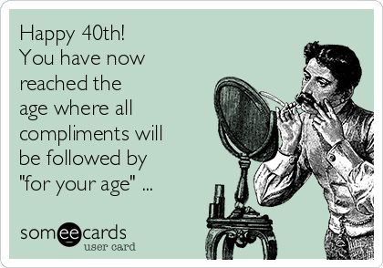 a man looking into a mirror with the caption happy 40th you have now reached the age where all compliments will be followed by for your age