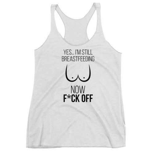 a women's tank top that says yes i'm still breastfeeding now f