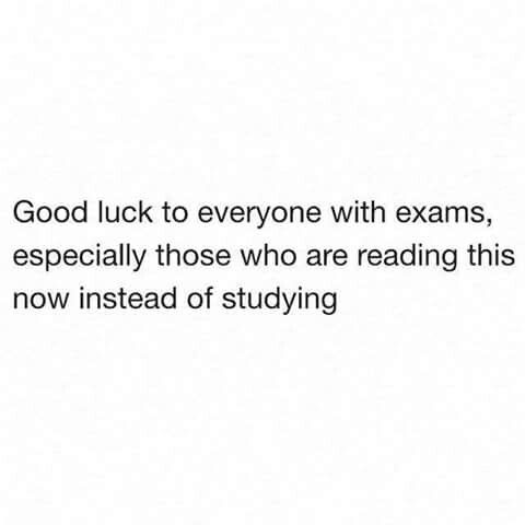 the words good luck to everyone with exam, especially those who are reading this now instead of studying