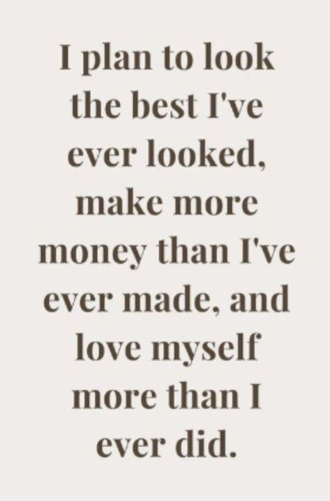 a quote that says i plan to look the best i've ever looked, make more money than i've ever made, and love myself