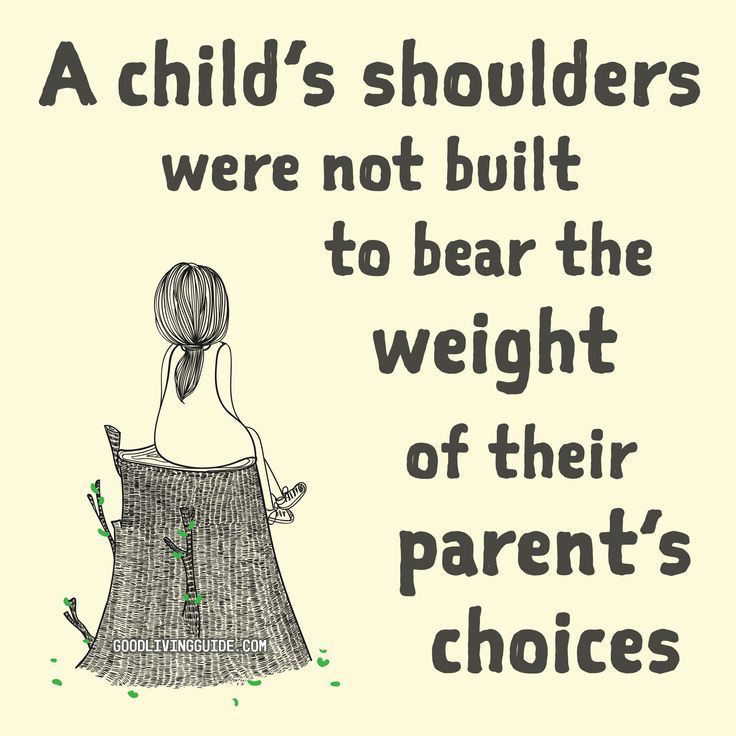 a child's shoulders were not built to bear the weight of their parent's choices