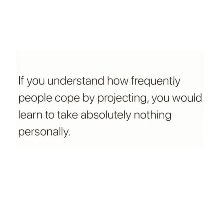 a quote that says if you understand how frequently people cope by projecting, you would learn to take absolutely nothing personally