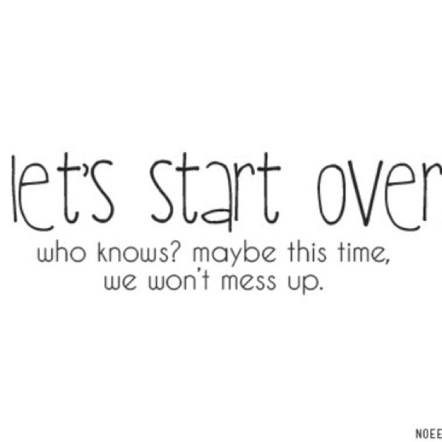 the words let's start over who knows maybe this time, we won't mess up