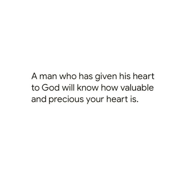 a man who has given his heart to god will know how valuable and precious your heart is