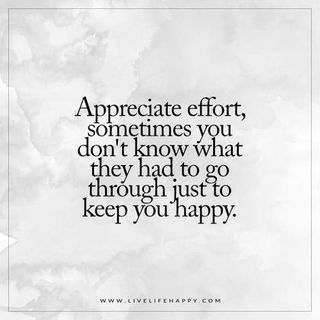 a quote that reads appreciate effort, sometimes you don't know what they had to go through just to keep you happy