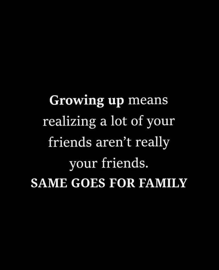 a black and white photo with the words growing up means realizing a lot of your friends aren't really your friends, same goes for family