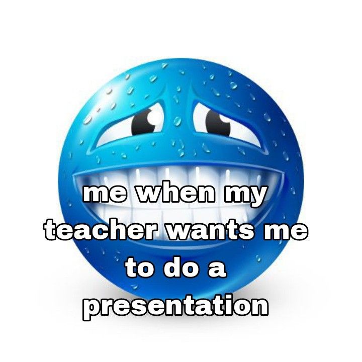 a blue smiley face with the words me when my teacher wants me to do a presentation