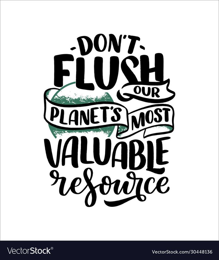 a quote that says don't flush our planet's most valuable source on white background