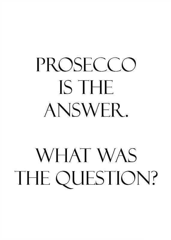 a quote that reads, proseco is the answer what was the question?