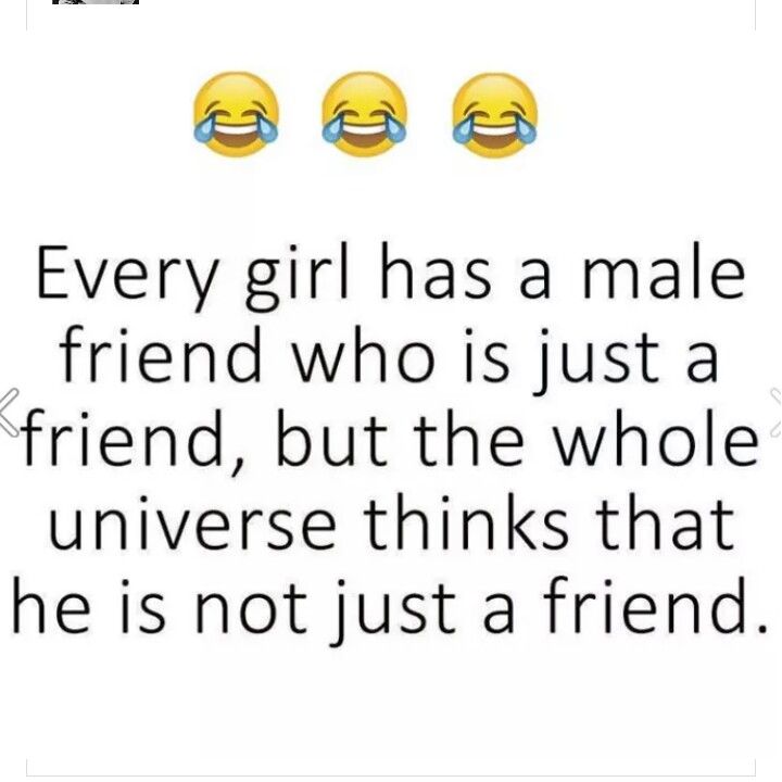 a quote that says every girl has a male friend who is just a friend, but the whole universe thinks that he is not just a friend