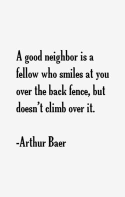 an image with the words, a good neighbor is a fellow who smiles at you over the back fence, but doesn't climb over it