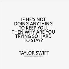 taylor swift saying if he's not doing anything to keep you, then why are you trying so hard to stay?