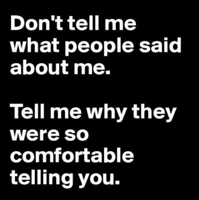 the words don't tell me what people said about me tell me why they were so comfortable telling you