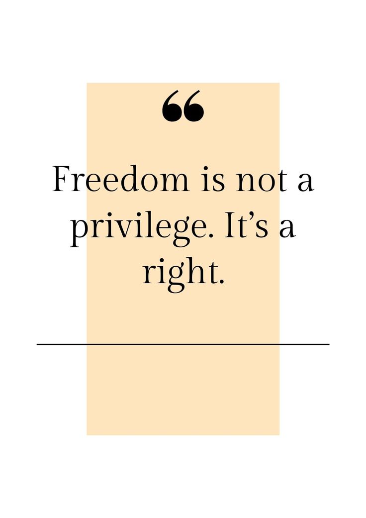 a quote that reads,'freedom is not a privelge it's a right