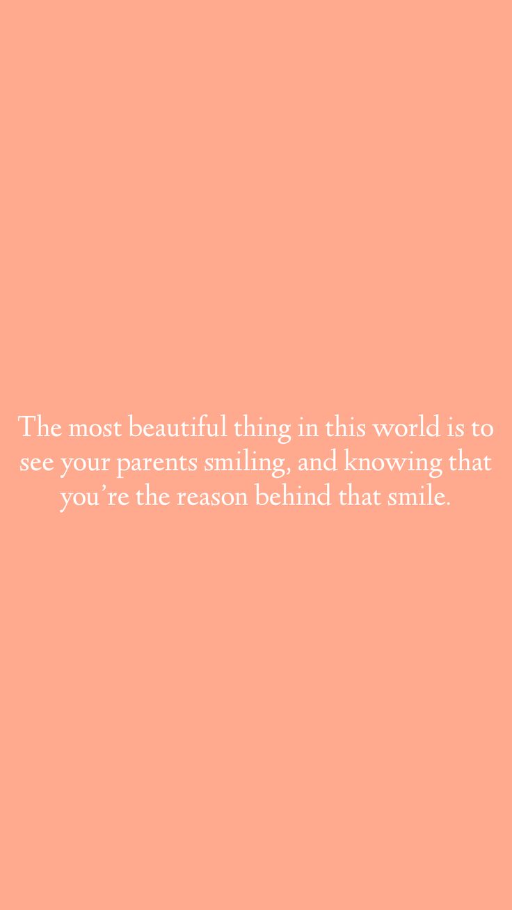 the most beautiful thing in this world is to see your parents smile and know that you're the reason behind that smile