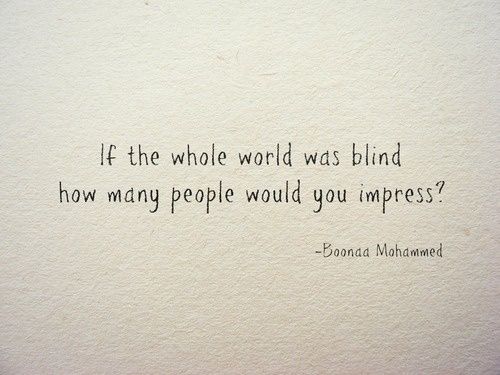 a quote on the wall that says if the whole world was blind how many people would you imppress?