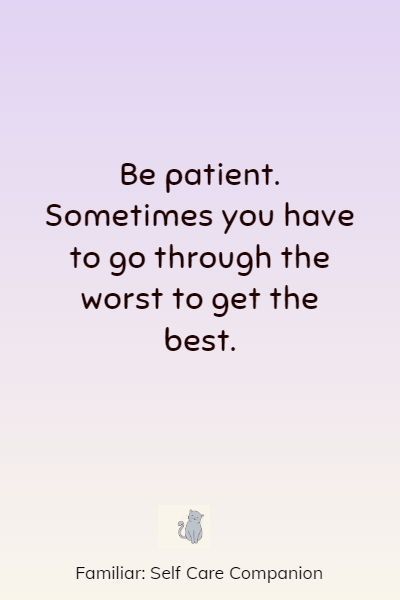 a quote that says, be patient sometimes you have to go through the worst to get the best