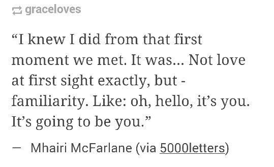 an image with the words i knew i did from that first moment we met it was not love at first sight exactly but familiarity like oh, hello, it's you