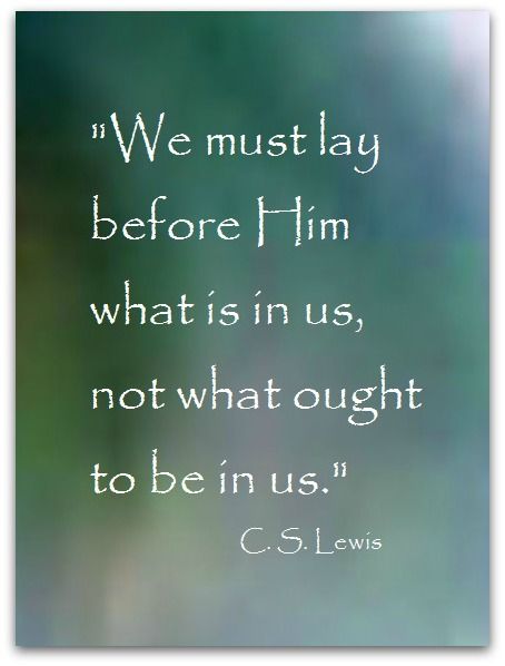 a quote from c s lewis on the subject of this image, we must lay before him what is in us, not whatought to be in us