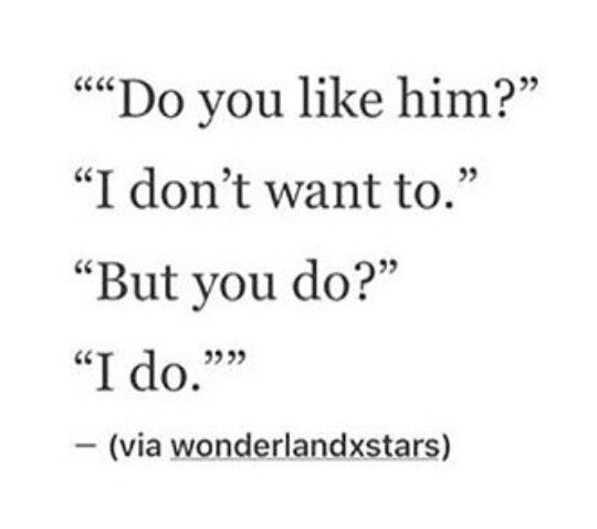 a quote that says do you like him? i don't want to but you do