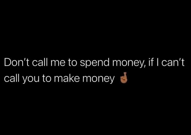 the words don't call me to spend money, if i can't call you to make money