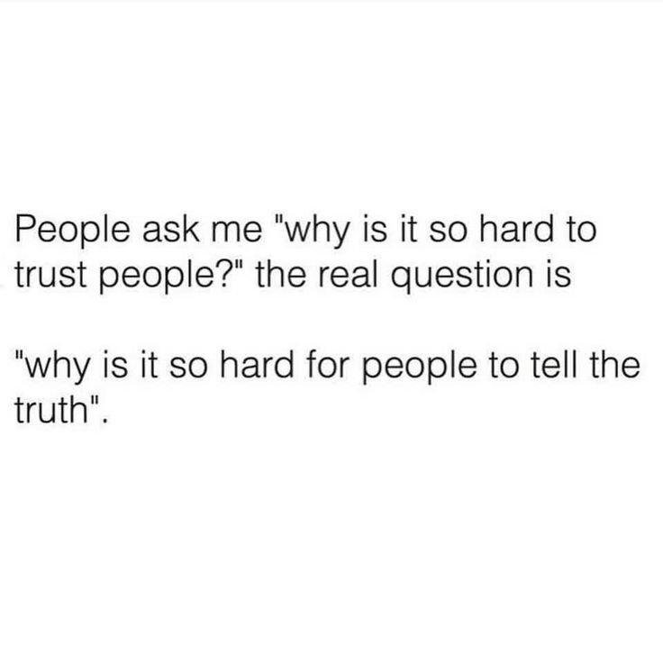 people ask me why is it so hard to trust people? the real question is why is it so hard for people to tell the truth?