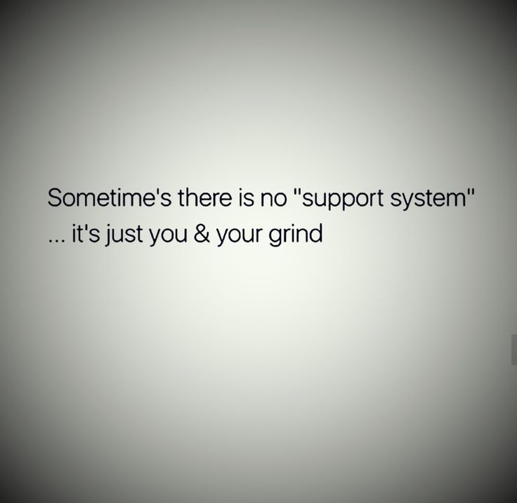 someone's there is no support system it's just you & your grind