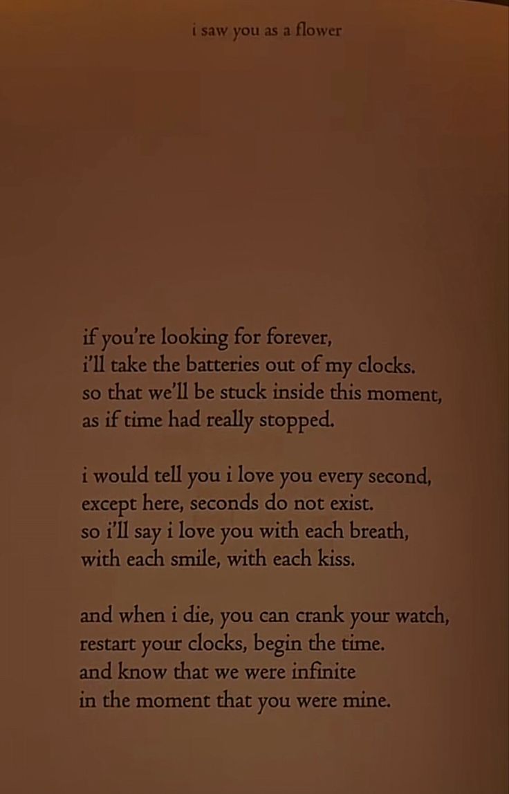 a poem written in black on top of a piece of paper with the words, if you're looking for forever, i'll take the batteries out of my clocks