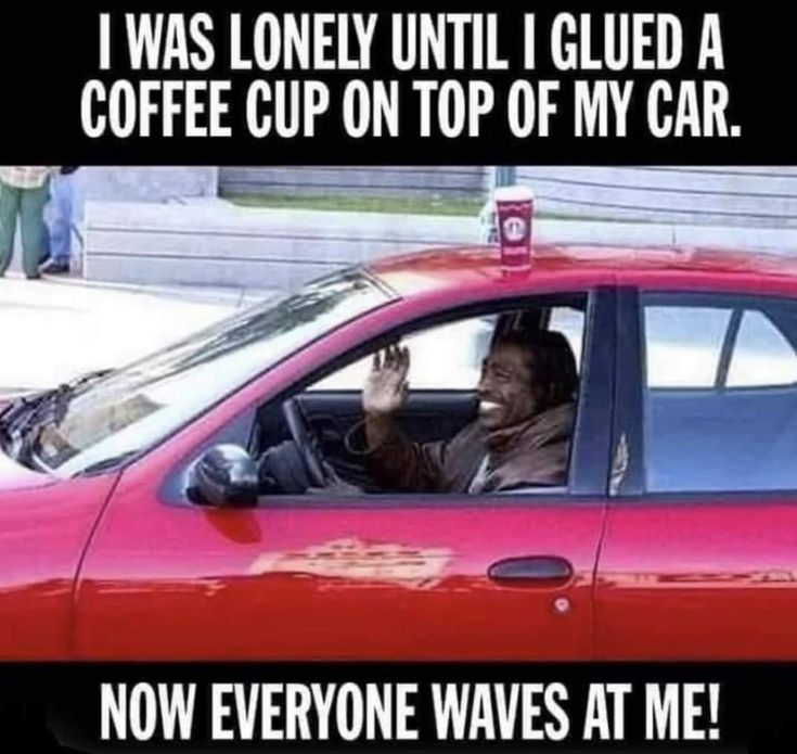 a woman driving a red car with the caption i was lonely until i glued a mug of coffee to my car roof now everyone waves at me