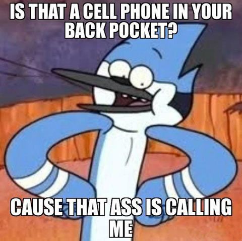 an image of a cartoon character holding his hand up to his face with the caption, is that a cell phone in your back pocket?? cause that as is calling me