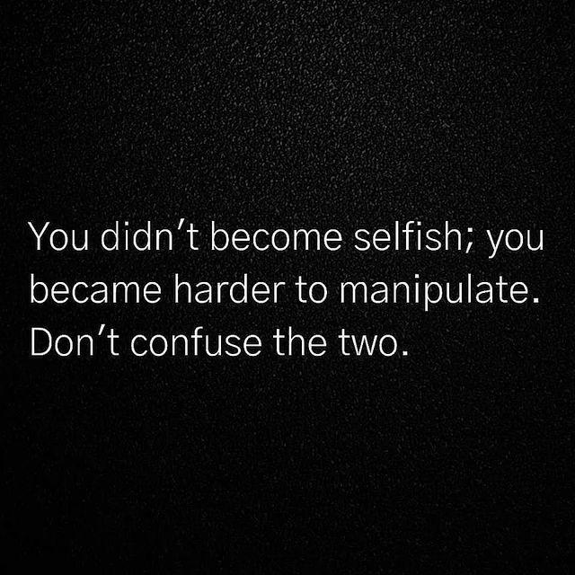 the words you didn't become selfish, you become harder to manipulate don't confuse the two