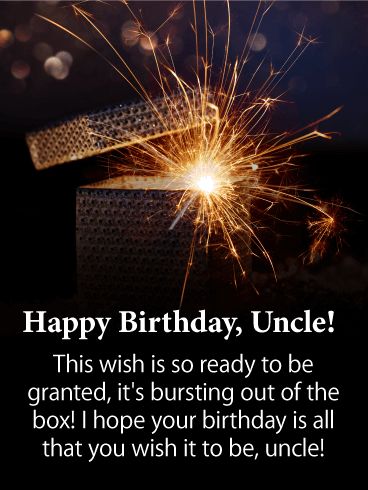 a sparkler with the words, happy birthday uncle this wish is so ready to be granited, it's bursting out of the box i hope your birthday is all that you wish it to be uncle