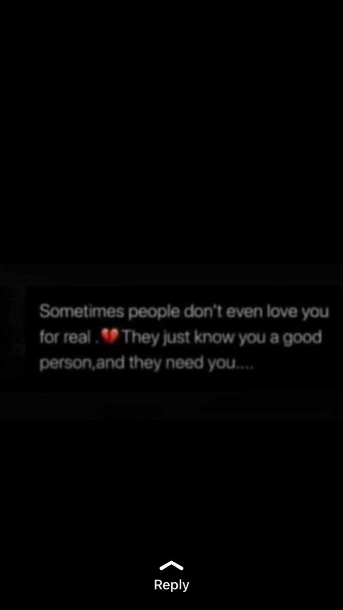 someones people don't even love you for real they just know you a good person and they need you