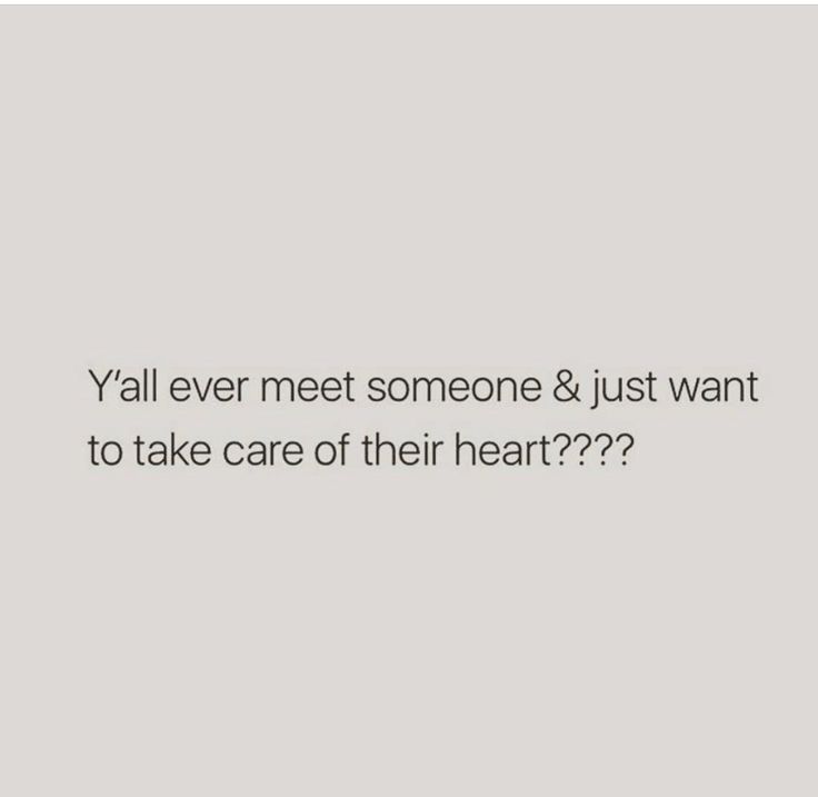 a quote that says ya'll ever meet someone & just want to take care of their heart?