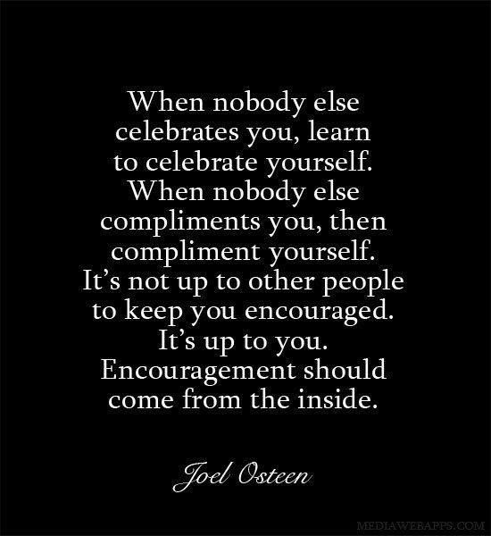 an image with the quote when nobody else celebrates you, learn to celebrate yourself when nobody else compliments you, then compliments