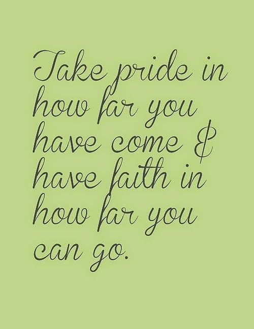 a quote that says, take pride in how far you have come and have faith in how far you can go