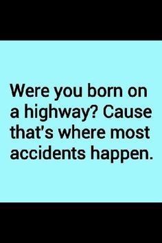 a blue sign that says, were you born on a highway? cause that's where most accident happens happen