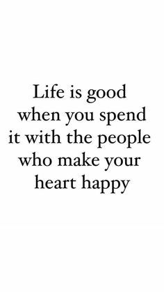 the words life is good when you spend it with the people who make your heart happy