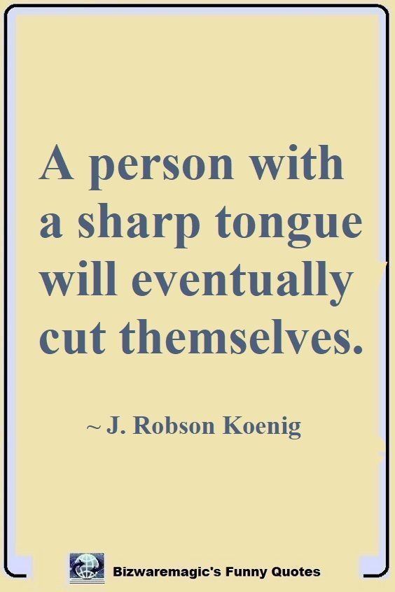 a person with a sharp tongue will eventually cut themselvess - j robbson koenig