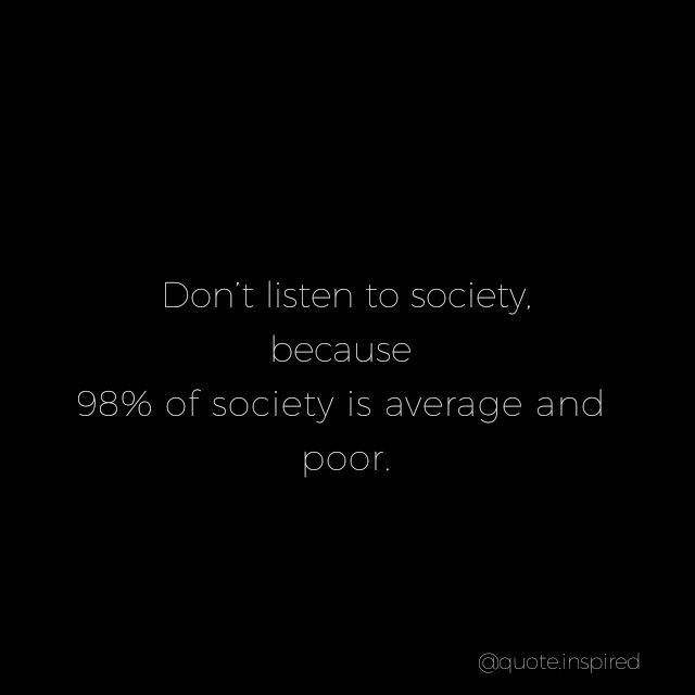 a black background with the words don't listen to society because 89 % of society is average and poor