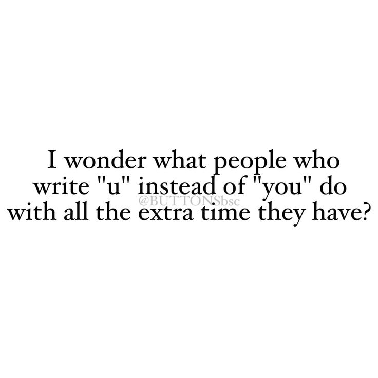 a quote that reads, i wonder what people who write u instead of you do with all the extra time they have?