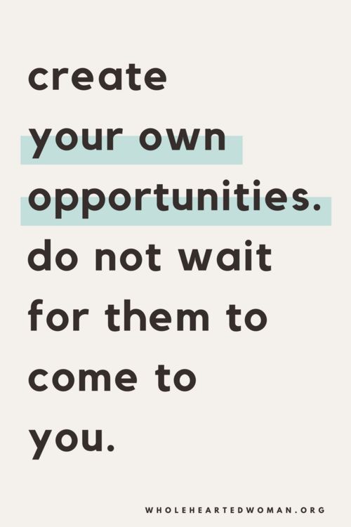 a quote that reads, create your own opportunities do not wait for them to come to you