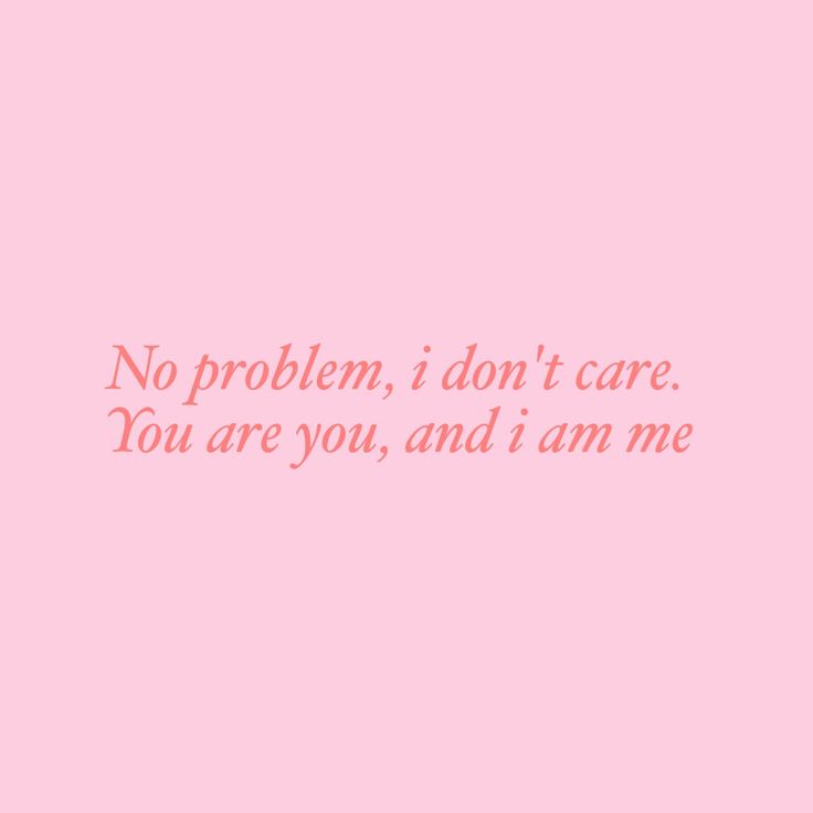 a pink background with the words no problem, i don't care you are you and i am me