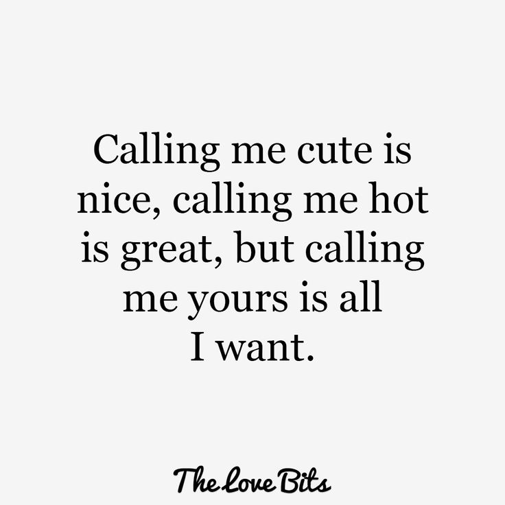 a black and white photo with the words calling me cute is nice, calling me hot is great, but calling me yours is all i want