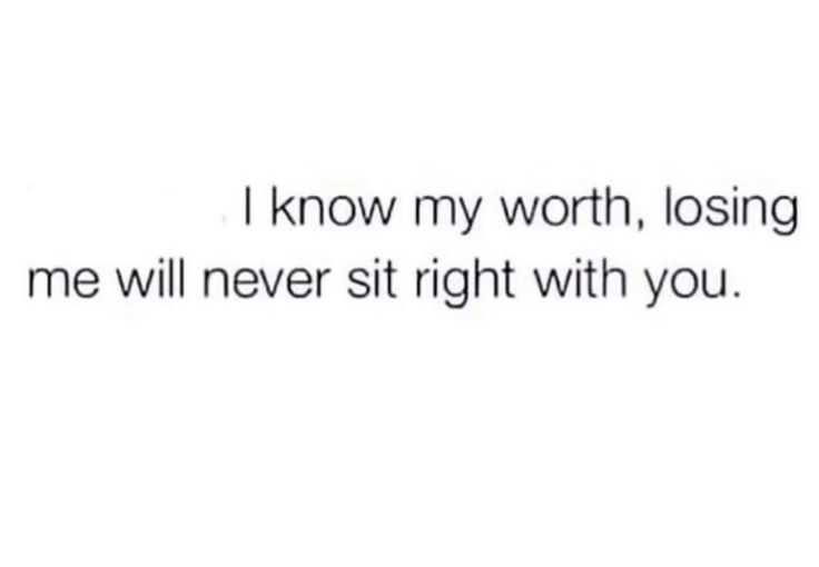 the words i know my worth, losing me will never sit right with you