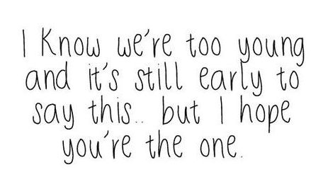 a black and white photo with the words i know we're too young and it's still early to say this but i hope you're the one