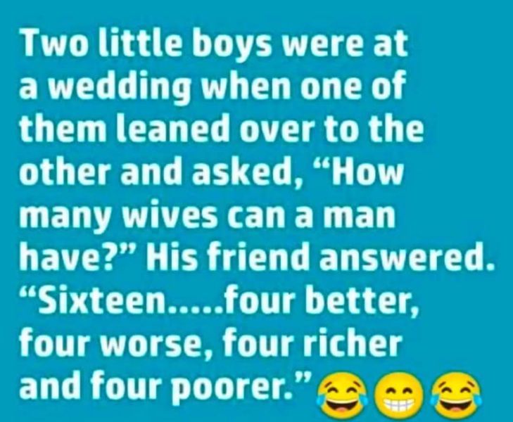 two little boys were at a wedding when one of them learned over to the other and asked, how many wives can a man have?