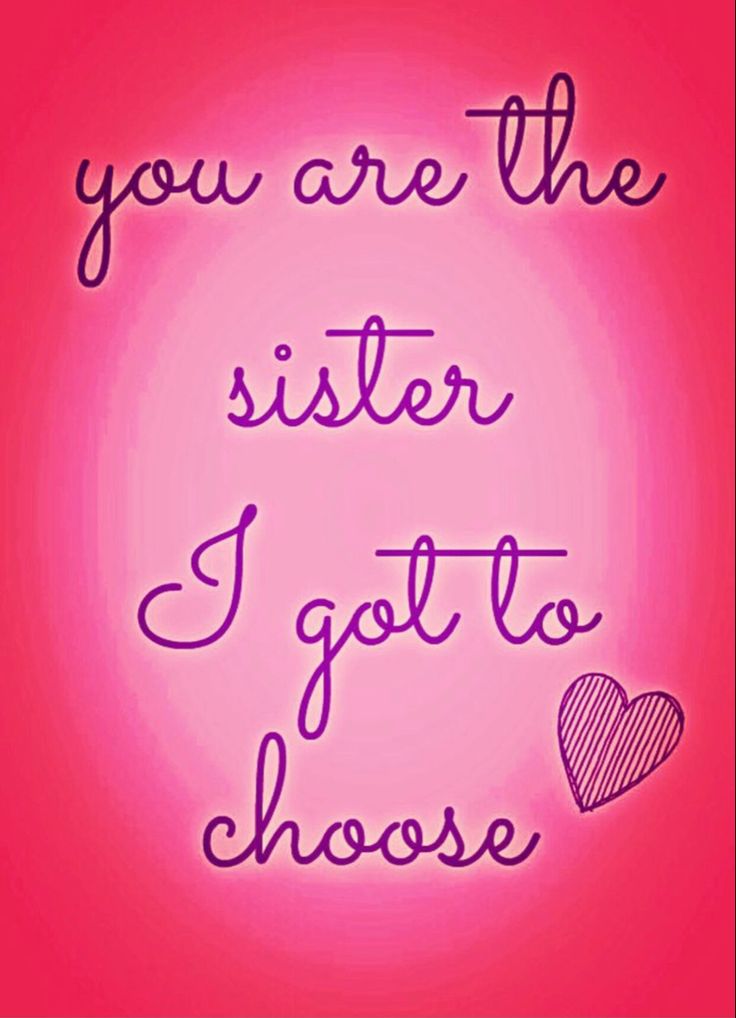 a pink background with the words you are the sister i got to choose on it