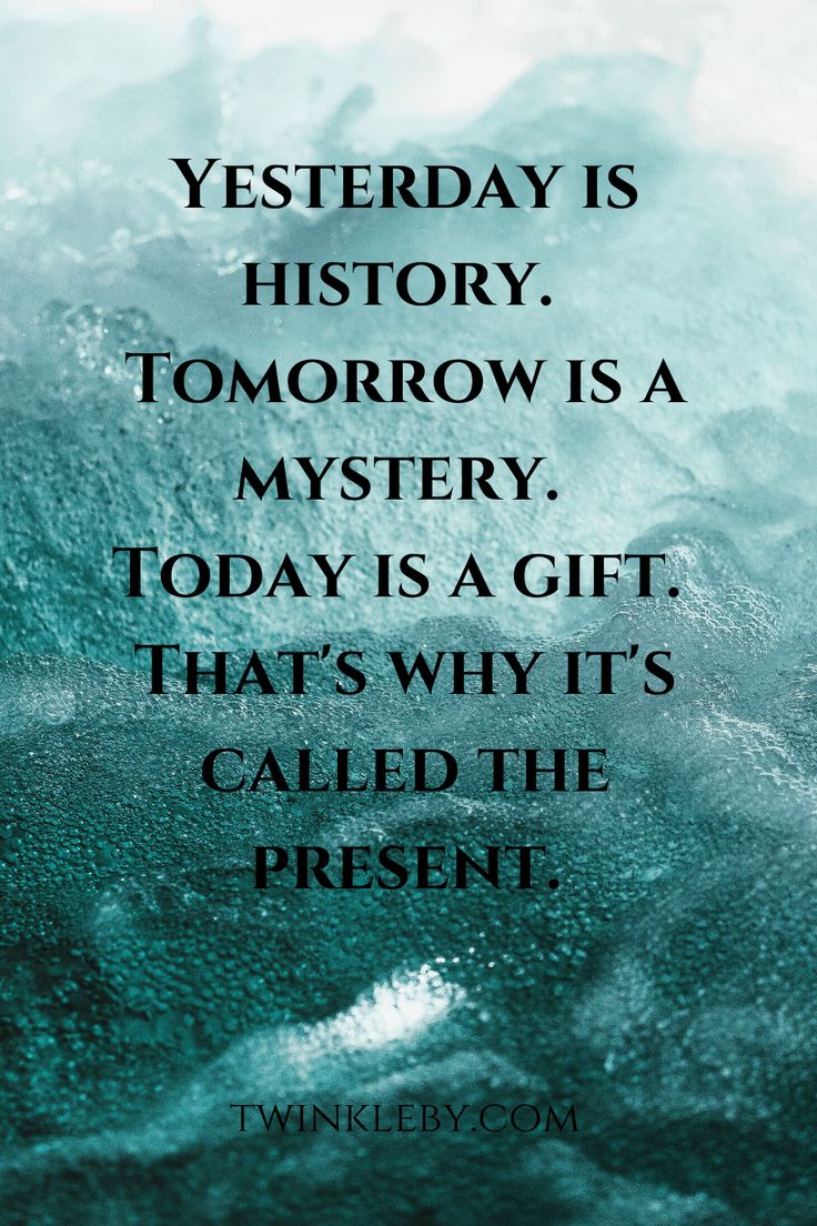 a quote that reads today is history, tomorrow is a mystery today is a gift that's why it's called the present